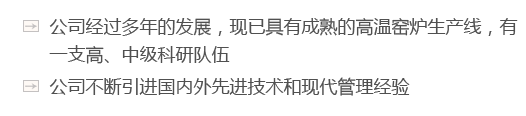 公司經(jīng)過(guò)多年的發(fā)展，現(xiàn)已具有成熟的高溫窯爐生產(chǎn)線(xiàn)，有一支高、中級(jí)科研隊(duì)伍