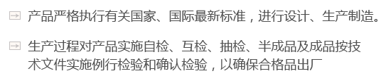 產(chǎn)品嚴(yán)格執(zhí)行有關(guān)國(guó)家、國(guó)際最新標(biāo)準(zhǔn)，進(jìn)行設(shè)計(jì)、生產(chǎn)制造。